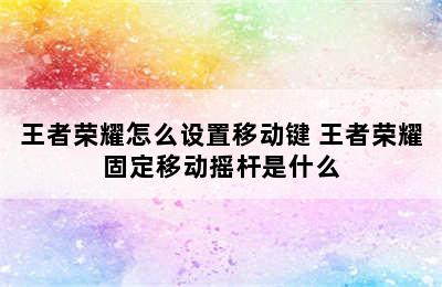 王者荣耀怎么设置移动键 王者荣耀固定移动摇杆是什么